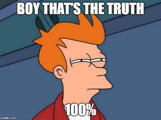Futurama Fry Meme | BOY THAT'S THE TRUTH 100% | image tagged in memes,futurama fry | made w/ Imgflip meme maker