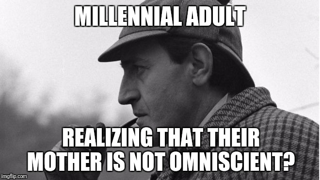 MILLENNIAL ADULT REALIZING THAT THEIR MOTHER IS NOT OMNISCIENT? | made w/ Imgflip meme maker