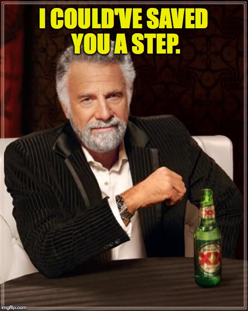 The Most Interesting Man In The World Meme | I COULD'VE SAVED YOU A STEP. | image tagged in memes,the most interesting man in the world | made w/ Imgflip meme maker