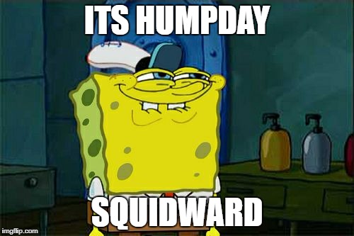 RUN SQUIDWARD RUN! | ITS HUMPDAY; SQUIDWARD | image tagged in memes,dont you squidward,funny,hump day,dark humor | made w/ Imgflip meme maker