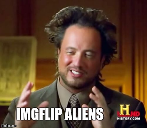 Ancient Aliens Meme | IMGFLIP ALIENS | image tagged in memes,ancient aliens | made w/ Imgflip meme maker
