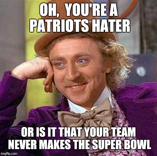 Wonky Rooting | OH,  YOU'RE A PATRIOTS HATER; OR IS IT THAT YOUR TEAM NEVER MAKES THE SUPER BOWL | image tagged in memes,new england,patriots,nfl,nfl memes | made w/ Imgflip meme maker