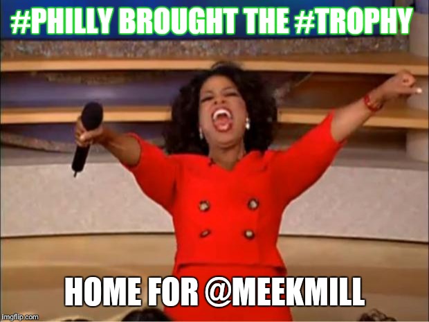 Oprah You Get A Meme | #PHILLY BROUGHT THE #TROPHY; HOME FOR @MEEKMILL | image tagged in memes,oprah you get a | made w/ Imgflip meme maker