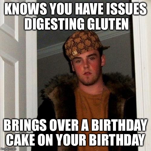 Scumbag Steve Meme | KNOWS YOU HAVE ISSUES DIGESTING GLUTEN; BRINGS OVER A BIRTHDAY CAKE ON YOUR BIRTHDAY | image tagged in memes,scumbag steve | made w/ Imgflip meme maker