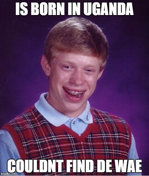 Bad Luck Brian Meme | IS BORN IN UGANDA; COULDNT FIND DE WAE | image tagged in memes,bad luck brian | made w/ Imgflip meme maker