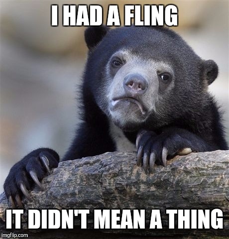 Confession Bear Meme | I HAD A FLING IT DIDN'T MEAN A THING | image tagged in memes,confession bear | made w/ Imgflip meme maker