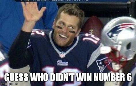Tom Brady | GUESS WHO DIDN'T WIN NUMBER 6 | image tagged in tom brady | made w/ Imgflip meme maker
