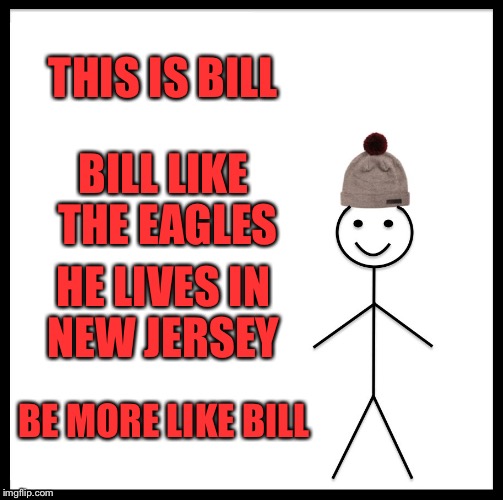 Be Like Bill | THIS IS BILL; BILL LIKE THE EAGLES; HE LIVES IN NEW JERSEY; BE MORE LIKE BILL | image tagged in memes,be like bill | made w/ Imgflip meme maker