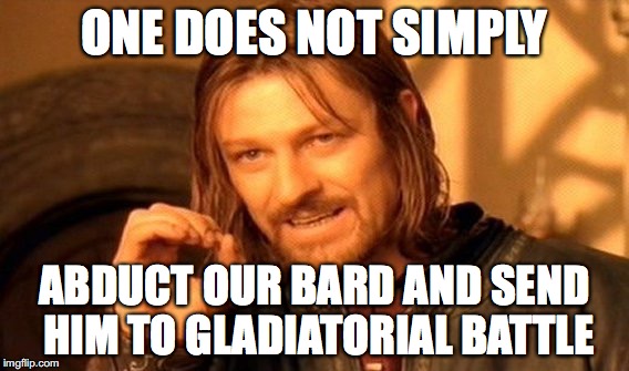 One Does Not Simply Meme | ONE DOES NOT SIMPLY; ABDUCT OUR BARD AND SEND HIM TO GLADIATORIAL BATTLE | image tagged in memes,one does not simply | made w/ Imgflip meme maker