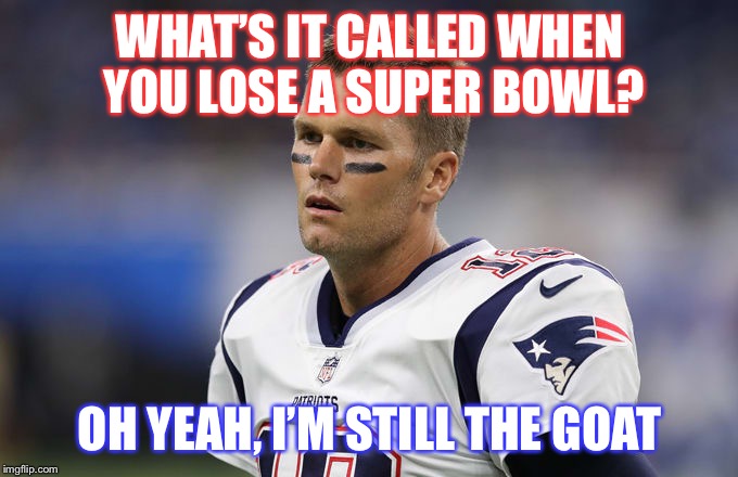 Tom Brady loss | WHAT’S IT CALLED WHEN YOU LOSE A SUPER BOWL? OH YEAH, I’M STILL THE GOAT | image tagged in super bowl | made w/ Imgflip meme maker