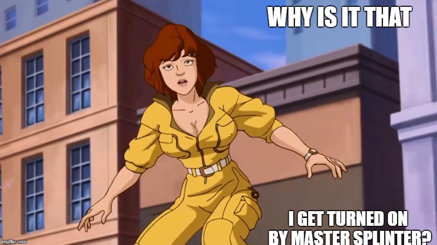 WHY IS IT THAT; I GET TURNED ON BY MASTER SPLINTER? | image tagged in april o'neil | made w/ Imgflip meme maker