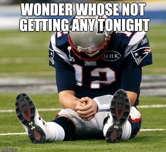 tom Brady sad |  WONDER WHOSE NOT GETTING ANY TONIGHT | image tagged in tom brady sad | made w/ Imgflip meme maker