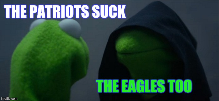 Congrats Philly | THE PATRIOTS SUCK; THE EAGLES TOO | image tagged in memes,evil kermit | made w/ Imgflip meme maker