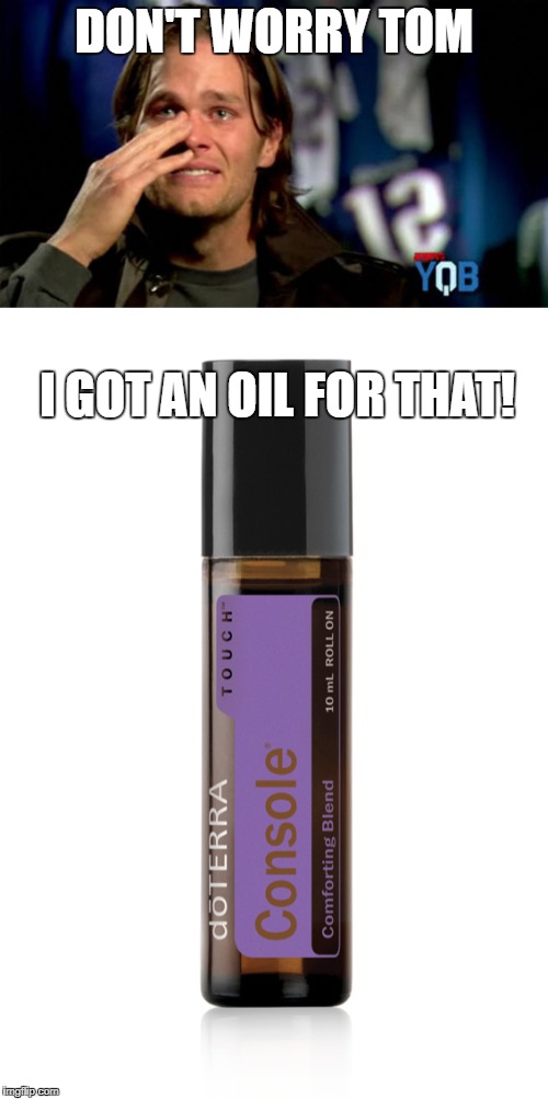 doTERRA and Tom | DON'T WORRY TOM; I GOT AN OIL FOR THAT! | image tagged in console,doterra,tom brady,crying tom brady | made w/ Imgflip meme maker