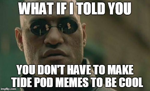 Took you long enough | WHAT IF I TOLD YOU; YOU DON'T HAVE TO MAKE  TIDE POD MEMES TO BE COOL | image tagged in memes,matrix morpheus,tide pods,hate,dank memes,offensive | made w/ Imgflip meme maker