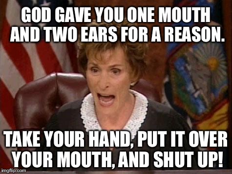 Judge Judy is telling you to shut up | GOD GAVE YOU ONE MOUTH AND TWO EARS FOR A REASON. TAKE YOUR HAND, PUT IT OVER YOUR MOUTH, AND SHUT UP! | image tagged in judge judy,memes,shut up,advice god,hand,silence | made w/ Imgflip meme maker
