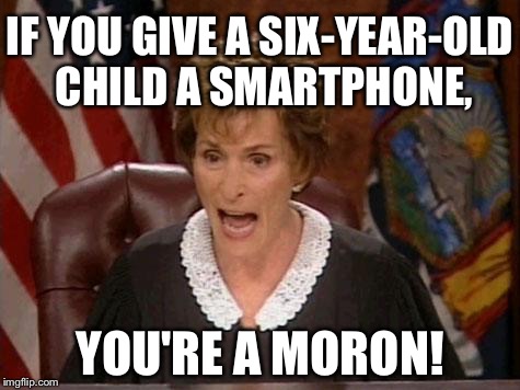 Dumb parents giving children smartphones |  IF YOU GIVE A SIX-YEAR-OLD CHILD A SMARTPHONE, YOU'RE A MORON! | image tagged in judge judy,spoiled brat,phone,child,computer,memes | made w/ Imgflip meme maker