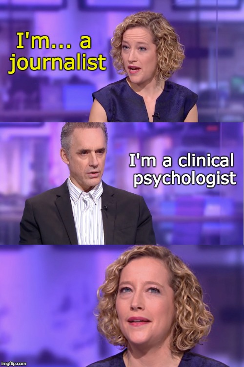 I'm a journalist | I'm... a journalist; I'm a clinical psychologist | image tagged in jordan peterson vs feminist interviewer,jordan peterson,cathy newman,channel 4 | made w/ Imgflip meme maker