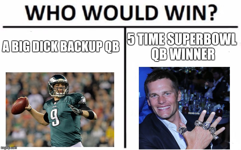 Who Would Win? Meme | A BIG DICK BACKUP QB; 5 TIME SUPERBOWL QB WINNER | image tagged in memes,who would win | made w/ Imgflip meme maker