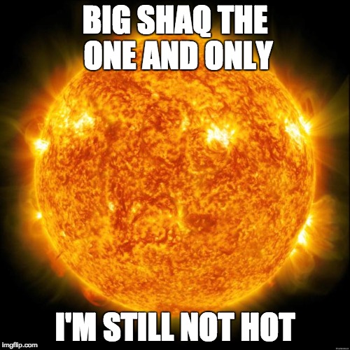Sun in Space | BIG SHAQ THE ONE AND ONLY; I'M STILL NOT HOT | image tagged in sun in space | made w/ Imgflip meme maker