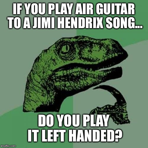 Philosoraptor Meme | IF YOU PLAY AIR GUITAR TO A JIMI HENDRIX SONG... DO YOU PLAY IT LEFT HANDED? | image tagged in memes,philosoraptor | made w/ Imgflip meme maker