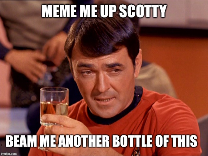 I feel 40 years younger! | MEME ME UP SCOTTY; BEAM ME ANOTHER BOTTLE OF THIS | image tagged in drunk scott,great scott,the phantom of the opera menace,trek stars of the wars world,meme | made w/ Imgflip meme maker