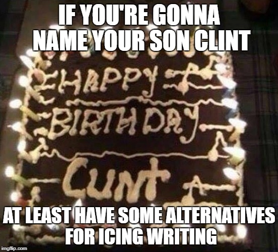 You'd hope they wouldn't still be making this mistake when he's 33 | IF YOU'RE GONNA NAME YOUR SON CLINT; AT LEAST HAVE SOME ALTERNATIVES FOR ICING WRITING | image tagged in memes,happy birthday,dank memes,funny,bad puns,rude birthday messages | made w/ Imgflip meme maker