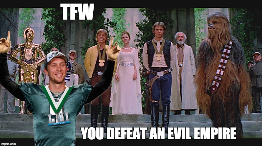 TFW; YOU DEFEAT AN EVIL EMPIRE | image tagged in philadelphia eagles,superbowl 52 | made w/ Imgflip meme maker