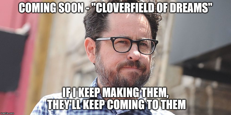 Cloverfield of Dreams | COMING SOON - "CLOVERFIELD OF DREAMS"; IF I KEEP MAKING THEM, THEY'LL KEEP COMING TO THEM | image tagged in jj abrams,cloverfield,the cloverfield paradox,movies | made w/ Imgflip meme maker