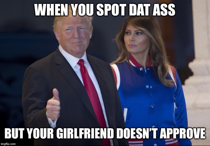 WHEN YOU SPOT DAT ASS; BUT YOUR GIRLFRIEND DOESN’T APPROVE | image tagged in trump thumbs up,donald trump,melania trump,dat ass,donald trump approves | made w/ Imgflip meme maker
