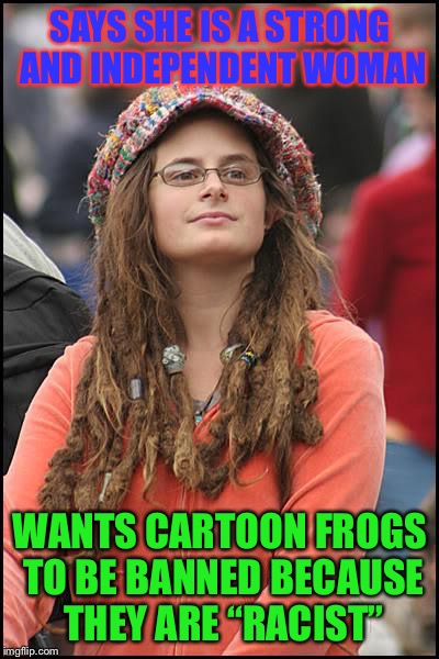 College Liberal Meme | SAYS SHE IS A STRONG AND INDEPENDENT WOMAN; WANTS CARTOON FROGS TO BE BANNED BECAUSE THEY ARE “RACIST” | image tagged in memes,college liberal | made w/ Imgflip meme maker