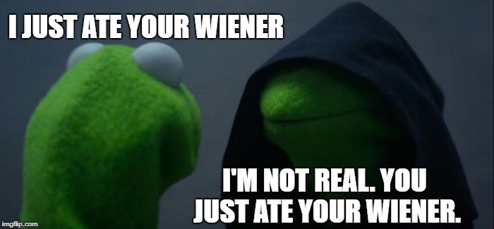 Evil Kermit Meme | I JUST ATE YOUR WIENER; I'M NOT REAL. YOU JUST ATE YOUR WIENER. | image tagged in memes,evil kermit | made w/ Imgflip meme maker