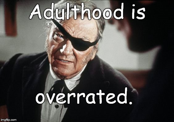 John Wayne | Adulthood is overrated. | image tagged in john wayne | made w/ Imgflip meme maker