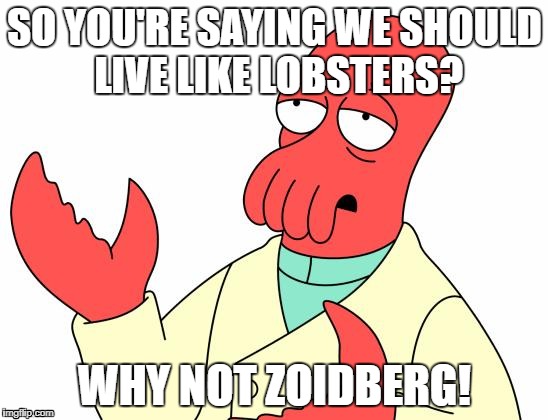 Futurama Zoidberg Meme | SO YOU'RE SAYING WE SHOULD LIVE LIKE LOBSTERS? WHY NOT ZOIDBERG! | image tagged in memes,futurama zoidberg | made w/ Imgflip meme maker