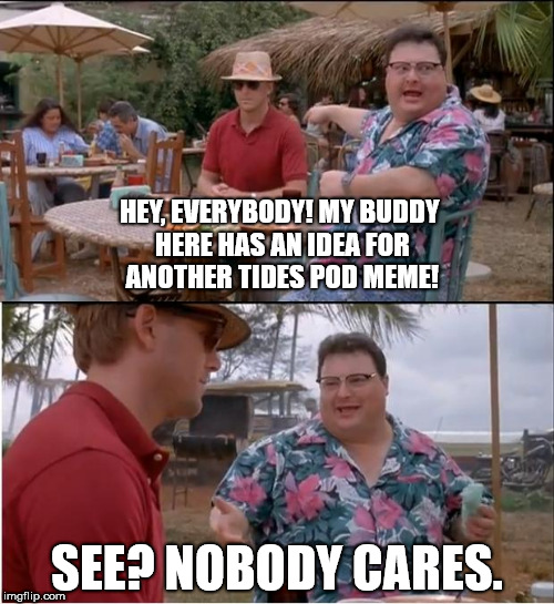 See Nobody Cares Meme | HEY, EVERYBODY! MY BUDDY HERE HAS AN IDEA FOR ANOTHER TIDES POD MEME! SEE? NOBODY CARES. | image tagged in memes,see nobody cares | made w/ Imgflip meme maker