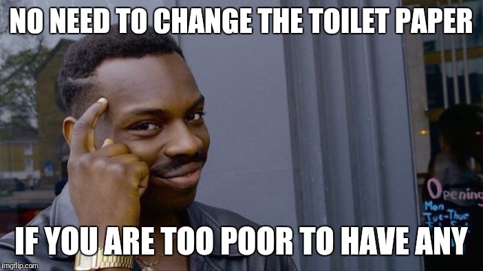 Roll Safe Think About It Meme | NO NEED TO CHANGE THE TOILET PAPER IF YOU ARE TOO POOR TO HAVE ANY | image tagged in memes,roll safe think about it | made w/ Imgflip meme maker