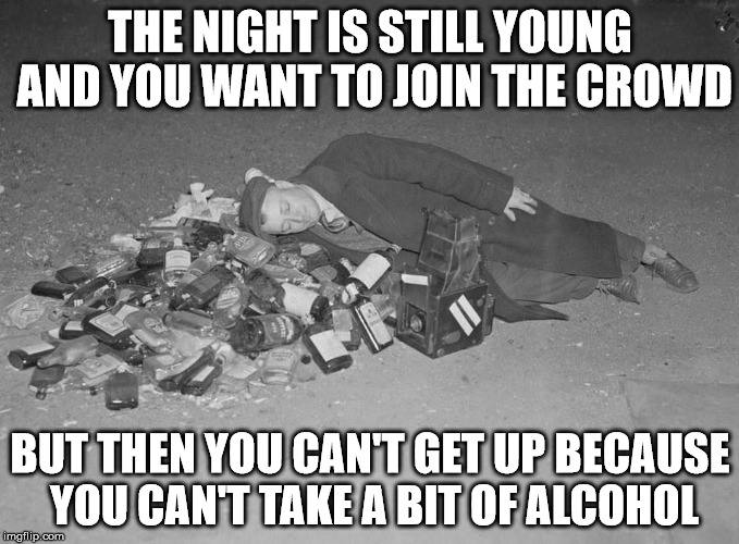 THE NIGHT IS STILL YOUNG AND YOU WANT TO JOIN THE CROWD; BUT THEN YOU CAN'T GET UP BECAUSE YOU CAN'T TAKE A BIT OF ALCOHOL | made w/ Imgflip meme maker