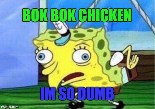 Mocking Spongebob Meme | BOK BOK CHICKEN; IM SO DUMB | image tagged in memes,mocking spongebob | made w/ Imgflip meme maker