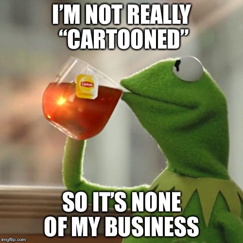 But That's None Of My Business Meme | I’M NOT REALLY “CARTOONED” SO IT’S NONE OF MY BUSINESS | image tagged in memes,but thats none of my business,kermit the frog | made w/ Imgflip meme maker