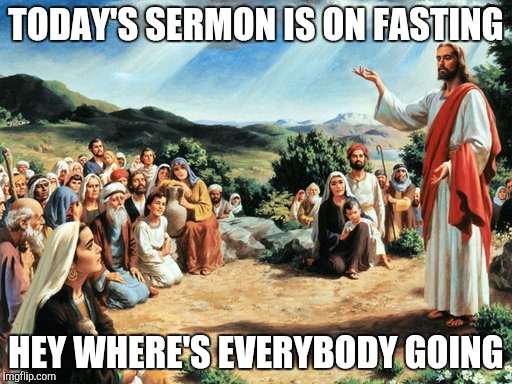 Jesus' least popular sermon | TODAY'S SERMON IS ON FASTING; HEY WHERE'S EVERYBODY GOING | image tagged in jesus said,dieting | made w/ Imgflip meme maker