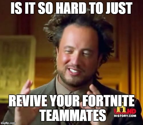 Ancient Aliens Meme | IS IT SO HARD TO JUST; REVIVE YOUR FORTNITE TEAMMATES | image tagged in memes,ancient aliens | made w/ Imgflip meme maker