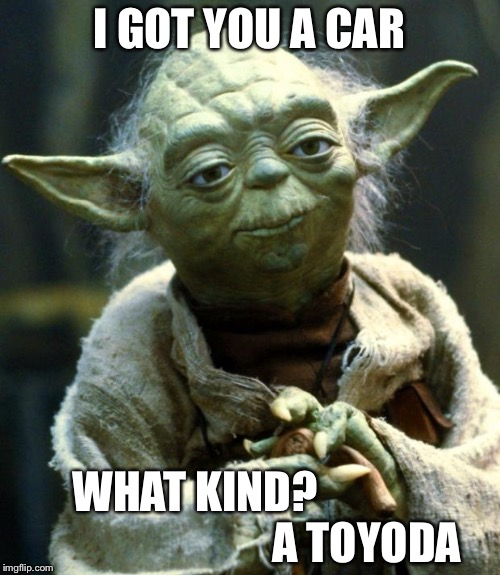 Star Wars Yoda | I GOT YOU A CAR; WHAT KIND?                                        A TOYODA | image tagged in memes,star wars yoda | made w/ Imgflip meme maker