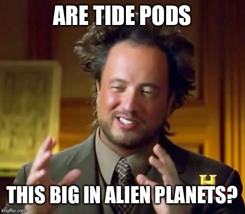 Tide Pods In Other Planets?!?! | ARE TIDE PODS; THIS BIG IN ALIEN PLANETS? | image tagged in memes,ancient aliens,tide pods,aliens,planet,tide pod challenge | made w/ Imgflip meme maker