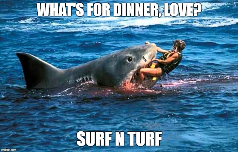 WHAT'S FOR DINNER, LOVE? SURF N TURF | image tagged in surf'n | made w/ Imgflip meme maker
