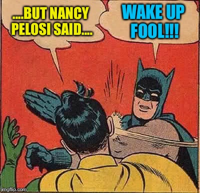 Batman Slapping Robin Meme | ....BUT NANCY PELOSI SAID.... WAKE UP FOOL!!! | image tagged in memes,batman slapping robin | made w/ Imgflip meme maker