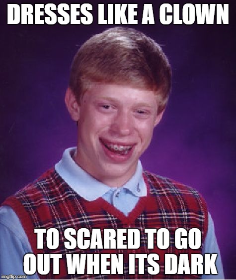 Bad Luck Brian Meme | DRESSES LIKE A CLOWN; TO SCARED TO GO OUT WHEN ITS DARK | image tagged in memes,bad luck brian | made w/ Imgflip meme maker