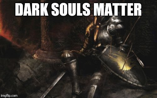 Downcast Dark Souls Meme | DARK SOULS MATTER | image tagged in memes,downcast dark souls | made w/ Imgflip meme maker