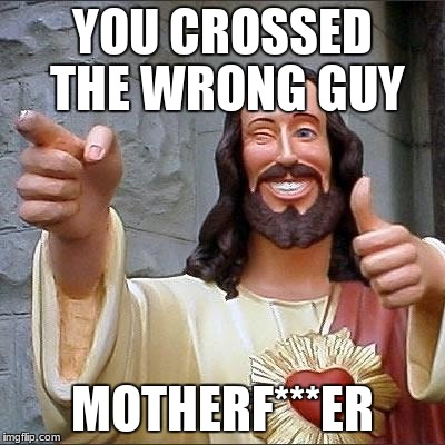 you crossed the wrong guy | YOU CROSSED THE WRONG GUY; MOTHERF***ER | image tagged in jesus says,religion,cross,jesus,funny | made w/ Imgflip meme maker