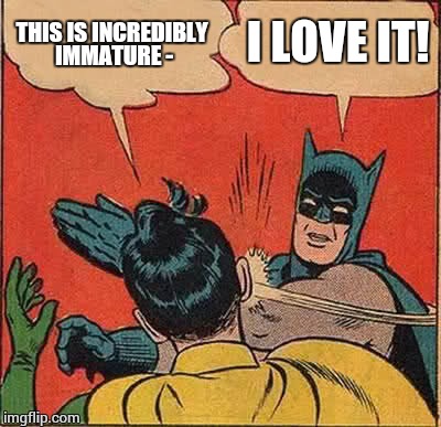 Batman Slapping Robin Meme | THIS IS INCREDIBLY IMMATURE - I LOVE IT! | image tagged in memes,batman slapping robin | made w/ Imgflip meme maker