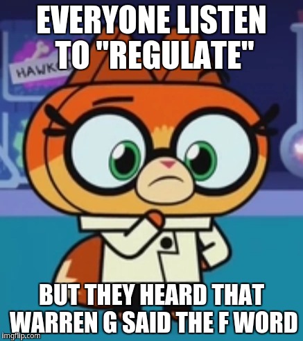 Warren G said the F Word | EVERYONE LISTEN TO "REGULATE"; BUT THEY HEARD THAT WARREN G SAID THE F WORD | image tagged in drfox,warren g | made w/ Imgflip meme maker